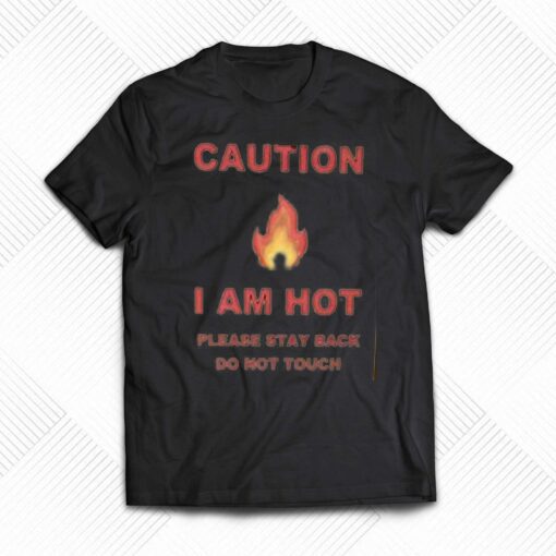 Caution I Am Hot Please Stay Back Do Not Touch T-shirt