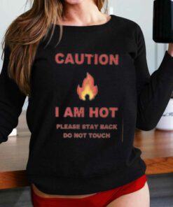 Caution I Am Hot Please Stay Back Do Not Touch T-shirt Caution I Am Hot Please Stay Back Do Not Touch T-shirt