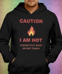 Caution I Am Hot Please Stay Back Do Not Touch T-shirt 2 Caution I Am Hot Please Stay Back Do Not Touch T shirt 3