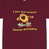 Character Development I Don’t Want Anymore Shirt