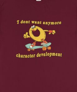 Character Development I Don’t Want Anymore Shirt Character Development I Don’t Want Anymore Shirt