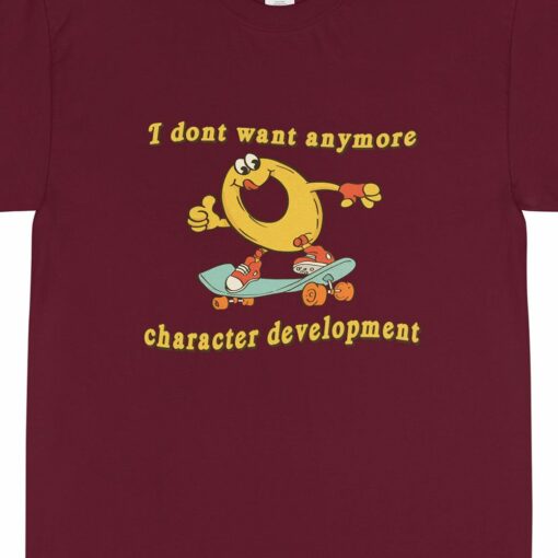 Character Development I Don’t Want Anymore Shirt