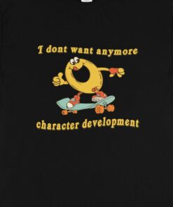 Character Development I Don’t Want Anymore Shirt Character Development I Don’t Want Anymore Shirt