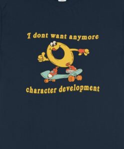 Character Development I Don't Want Anymore Shirt 2 Character Development I Dont Want Anymore Shirt 3