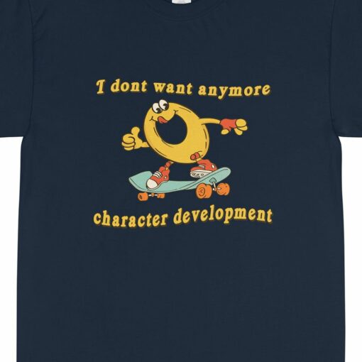 Character Development I Don’t Want Anymore Shirt