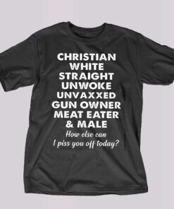 Christian White Straight Unwoke Unvaxxed Gun Owner Meat Eater Male How Else Can I Piss You Off Today T-shirt Christian White Straight Unwoke Unvaxxed Gun Owner Meat Eater Male How Else Can I Piss You Off Today T-shirt