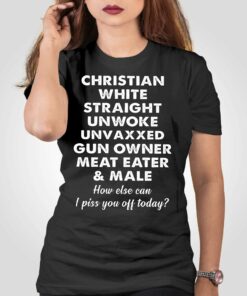 Christian White Straight Unwoke Unvaxxed Gun Owner Meat Eater Male How Else Can I Piss You Off Today T-shirt Christian White Straight Unwoke Unvaxxed Gun Owner Meat Eater Male How Else Can I Piss You Off Today T-shirt