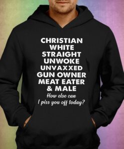 Christian White Straight Unwoke Unvaxxed Gun Owner Meat Eater Male How Else Can I Piss You Off Today T-shirt 2 Christian White Straight Unwoke Unvaxxed Gun Owner Meat Eater Male How Else Can I Piss You Off Today T shirt 3
