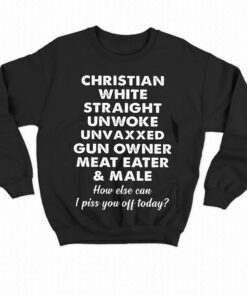 Christian White Straight Unwoke Unvaxxed Gun Owner Meat Eater Male How Else Can I Piss You Off Today T-shirt 3 Christian White Straight Unwoke Unvaxxed Gun Owner Meat Eater Male How Else Can I Piss You Off Today T shirt 4