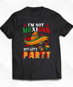 Cinco De Mayo Lets Fiesta I’m Not Mexican But Let’s Party T-shirt Cinco De Mayo Lets Fiesta I’m Not Mexican But Let’s Party T-shirt