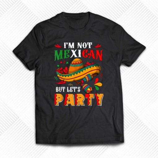 Cinco De Mayo Lets Fiesta I’m Not Mexican But Let’s Party T-shirt