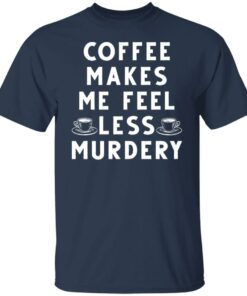Coffee Makes Me Feel Less Murdery Shirt