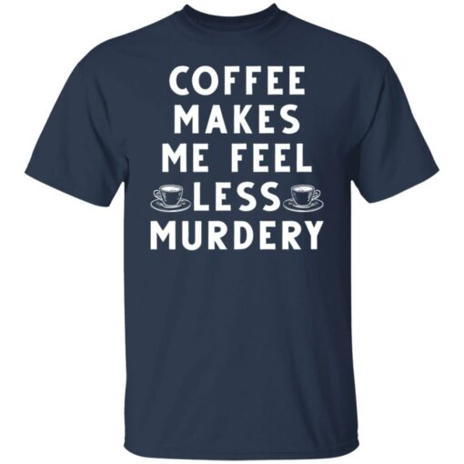 Coffee Makes Me Feel Less Murdery Shirt