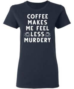 Coffee Makes Me Feel Less Murdery Shirt 3