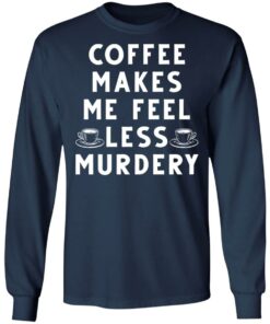 Coffee Makes Me Feel Less Murdery Shirt 4