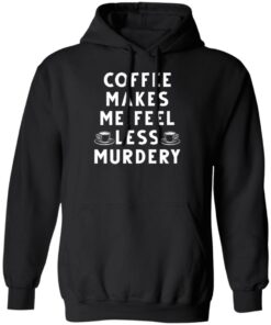 Coffee Makes Me Feel Less Murdery Shirt 5