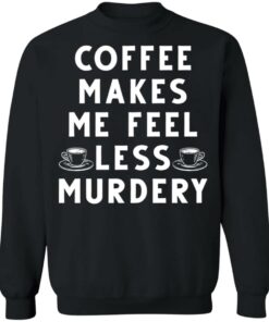 Coffee Makes Me Feel Less Murdery Shirt 7