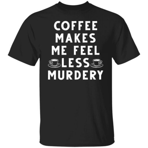 Coffee Makes Me Feel Less Murdery Shirt