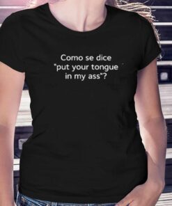 Como Se Dice Put Your Tongue In My Ass T-shirt