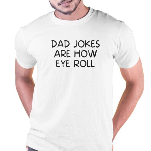 Dad Jokes Are How Eye Roll Shirt