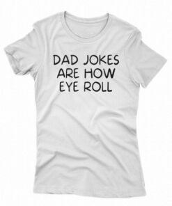 Dad Jokes Are How Eye Roll Shirt Dad Jokes Are How Eye Roll Shirt