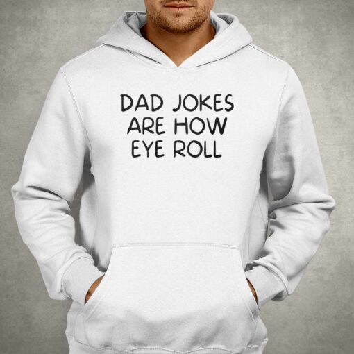 Dad Jokes Are How Eye Roll Shirt