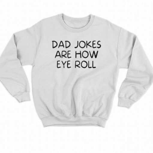 Dad Jokes Are How Eye Roll Shirt