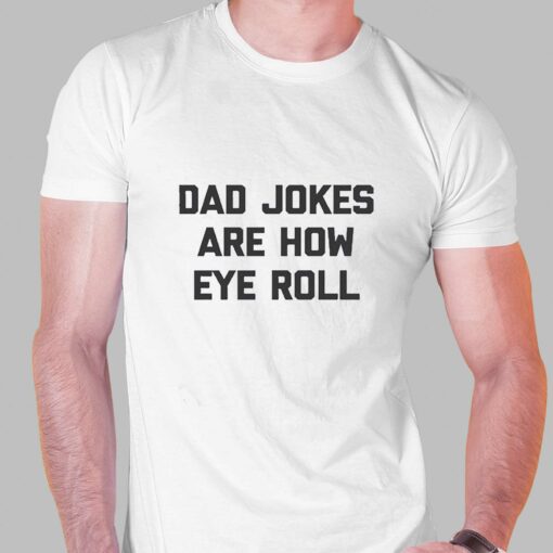 Dad Jokes Are How Eye Roll Tshirt