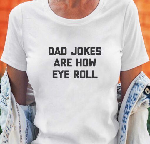 Dad Jokes Are How Eye Roll Tshirt