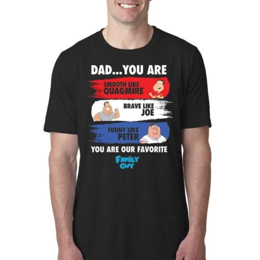 Dad You Are Smooth Like Quagmire Brave Like Joe Funny Like Peter You Are Our Favorite Family Guy Shirt