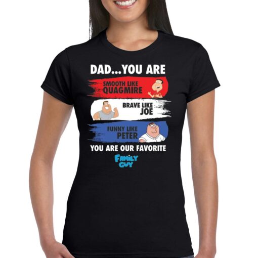 Dad You Are Smooth Like Quagmire Brave Like Joe Funny Like Peter You Are Our Favorite Family Guy Shirt