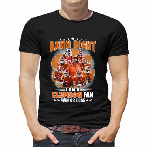 Damn Right I Am A Clemson Fan Win Or Lose Shirt Hoodie Sweater