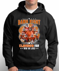 Damn Right I Am A Clemson Fan Win Or Lose Shirt Hoodie Sweater 2 Damn Right I Am A Clemson Fan Win Or Lose Shirt Hoodie Sweater 3