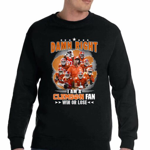 Damn Right I Am A Clemson Fan Win Or Lose Shirt Hoodie Sweater