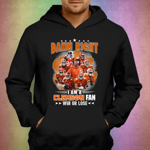 Damn Right I Am A Clemson Fan Win Or Lose T-shirt