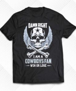 Damn Right I Am A Cowboys Fan Win Or Lose Shirt Damn Right I Am A Cowboys Fan Win Or Lose Shirt
