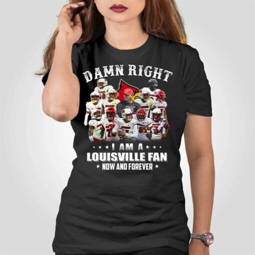 Damn Right I Am A Louisville Fan Now And Forever T-shirt