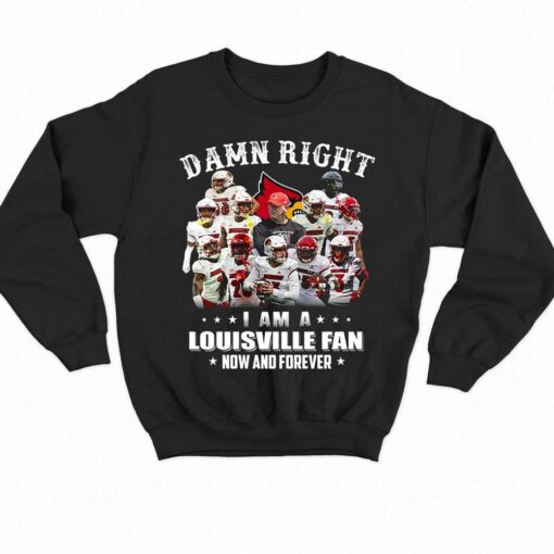 Damn Right I Am A Louisville Fan Now And Forever T-shirt