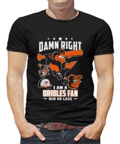 Damn Right I Am A Orioles Fan Win Or Lose T-shirt Damn Right I Am A Orioles Fan Win Or Lose T-shirt