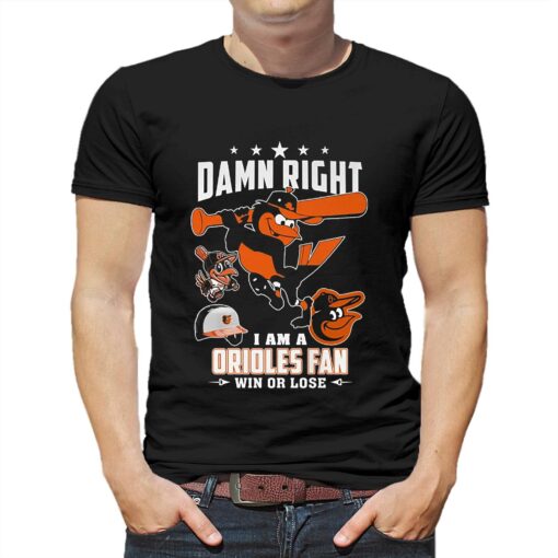 Damn Right I Am A Orioles Fan Win Or Lose T-shirt