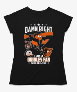 Damn Right I Am A Orioles Fan Win Or Lose T-shirt Damn Right I Am A Orioles Fan Win Or Lose T-shirt