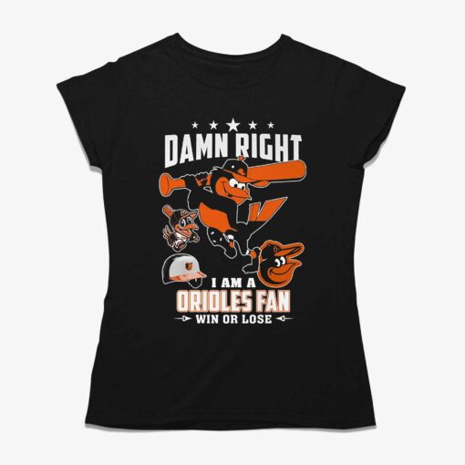 Damn Right I Am A Orioles Fan Win Or Lose T-shirt