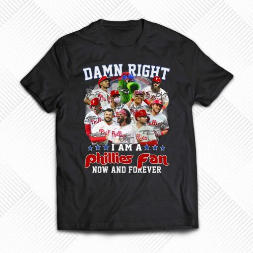 Damn Right I Am A Phillies Fan Now And Forever Shirt