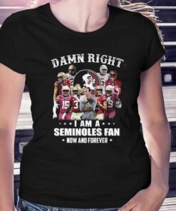 Damn Right I Am A Seminoles Fan Now And Forever Shirt Damn Right I Am A Seminoles Fan Now And Forever Shirt
