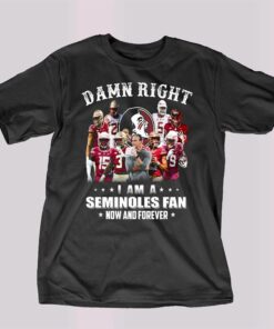 Damn Right I Am A Seminoles Fan Now And Forever T-shirt Damn Right I Am A Seminoles Fan Now And Forever T-shirt