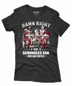 Damn Right I Am A Seminoles Fan Now And Forever T-shirt Damn Right I Am A Seminoles Fan Now And Forever T-shirt