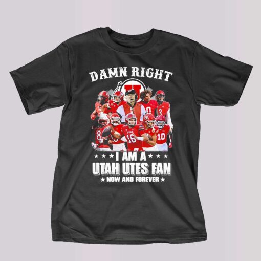 Damn Right I Am A Utah Utes Fan Now And Forever 2023 Shirt