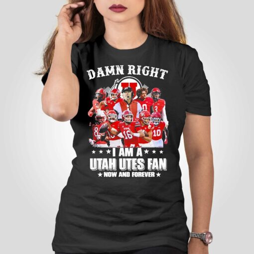 Damn Right I Am A Utah Utes Fan Now And Forever 2023 Shirt