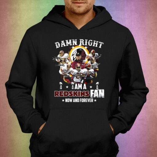 Damn Right I Am Washington Commanders Redskins Fan Now And Forever T-shirt