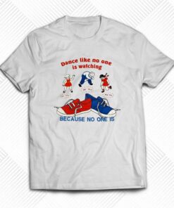 Dance Like No One Is Watching Because No One Is T-shirt Dance Like No One Is Watching Because No One Is T-shirt